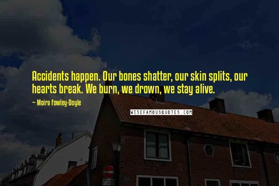 Moira Fowley-Doyle Quotes: Accidents happen. Our bones shatter, our skin splits, our hearts break. We burn, we drown, we stay alive.