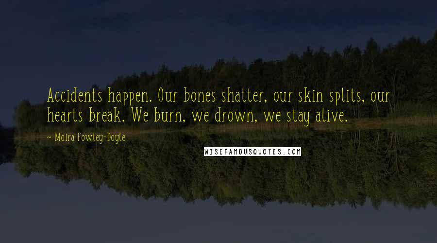 Moira Fowley-Doyle Quotes: Accidents happen. Our bones shatter, our skin splits, our hearts break. We burn, we drown, we stay alive.