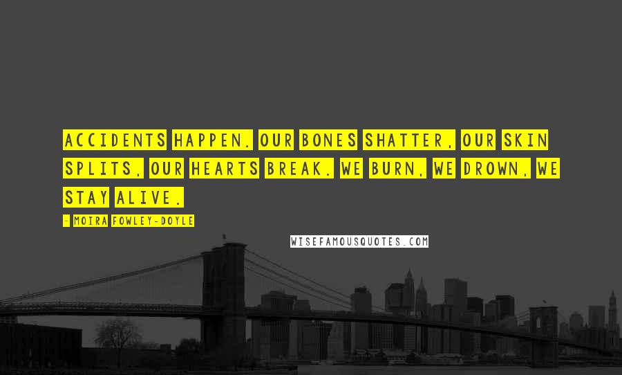 Moira Fowley-Doyle Quotes: Accidents happen. Our bones shatter, our skin splits, our hearts break. We burn, we drown, we stay alive.