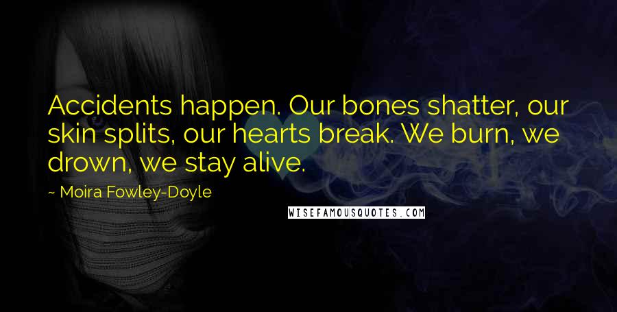 Moira Fowley-Doyle Quotes: Accidents happen. Our bones shatter, our skin splits, our hearts break. We burn, we drown, we stay alive.