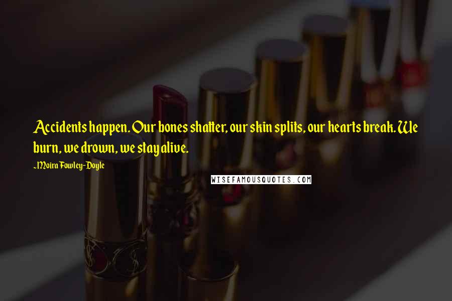 Moira Fowley-Doyle Quotes: Accidents happen. Our bones shatter, our skin splits, our hearts break. We burn, we drown, we stay alive.