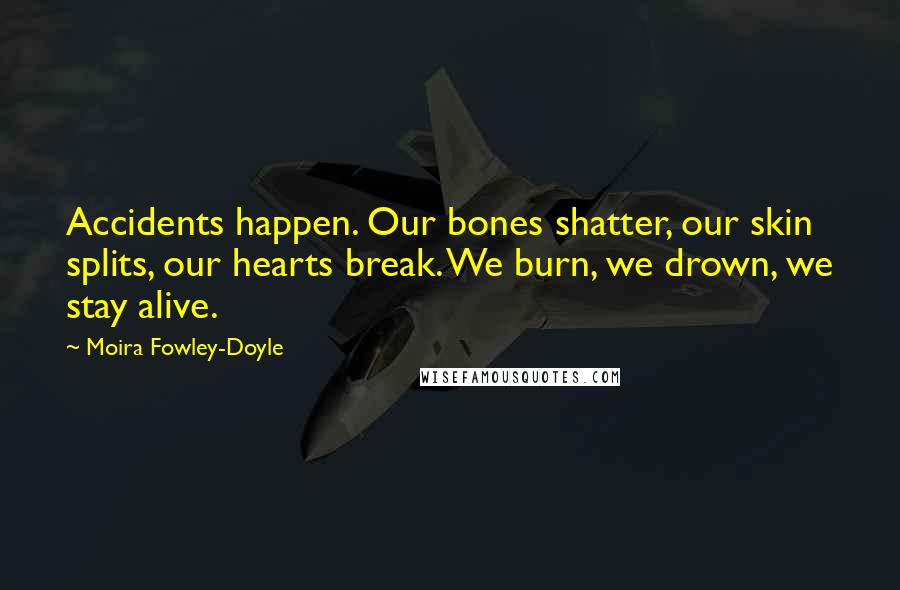 Moira Fowley-Doyle Quotes: Accidents happen. Our bones shatter, our skin splits, our hearts break. We burn, we drown, we stay alive.