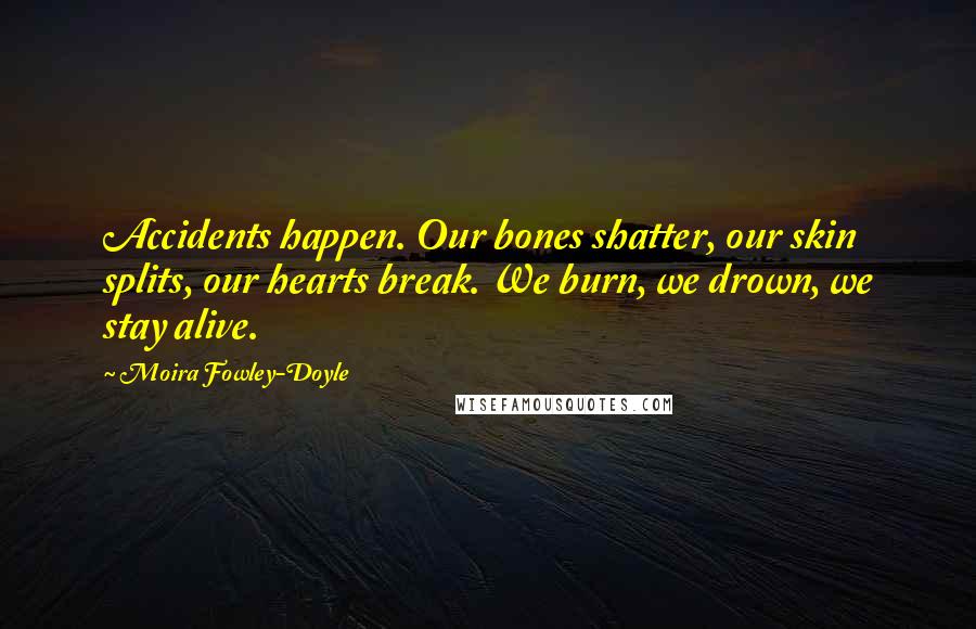 Moira Fowley-Doyle Quotes: Accidents happen. Our bones shatter, our skin splits, our hearts break. We burn, we drown, we stay alive.