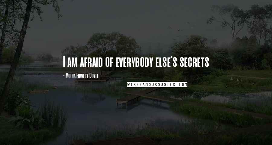 Moira Fowley-Doyle Quotes: I am afraid of everybody else's secrets