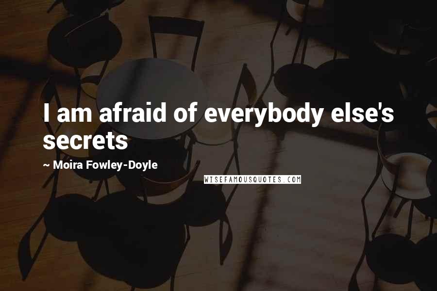 Moira Fowley-Doyle Quotes: I am afraid of everybody else's secrets