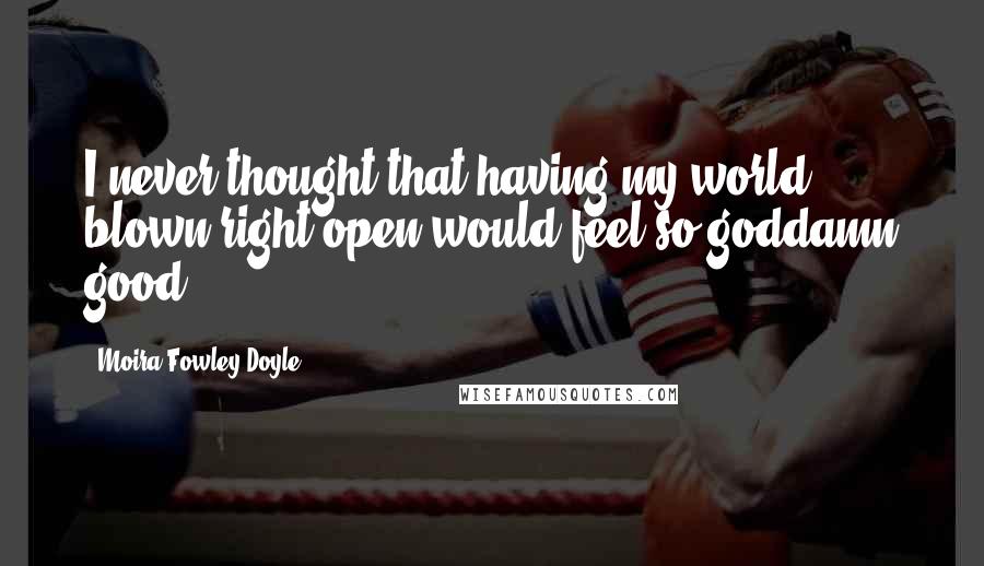 Moira Fowley-Doyle Quotes: I never thought that having my world blown right open would feel so goddamn good.