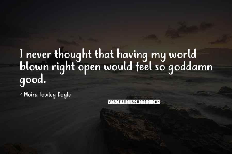 Moira Fowley-Doyle Quotes: I never thought that having my world blown right open would feel so goddamn good.
