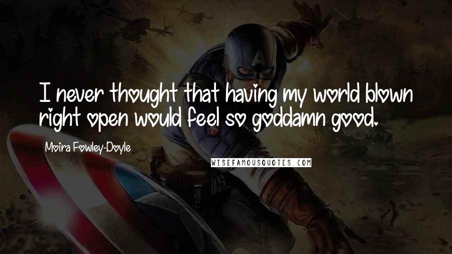 Moira Fowley-Doyle Quotes: I never thought that having my world blown right open would feel so goddamn good.