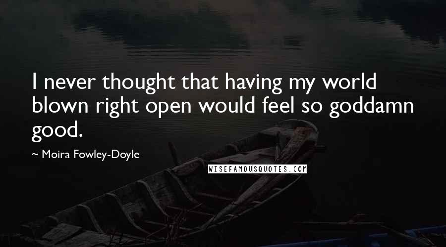 Moira Fowley-Doyle Quotes: I never thought that having my world blown right open would feel so goddamn good.