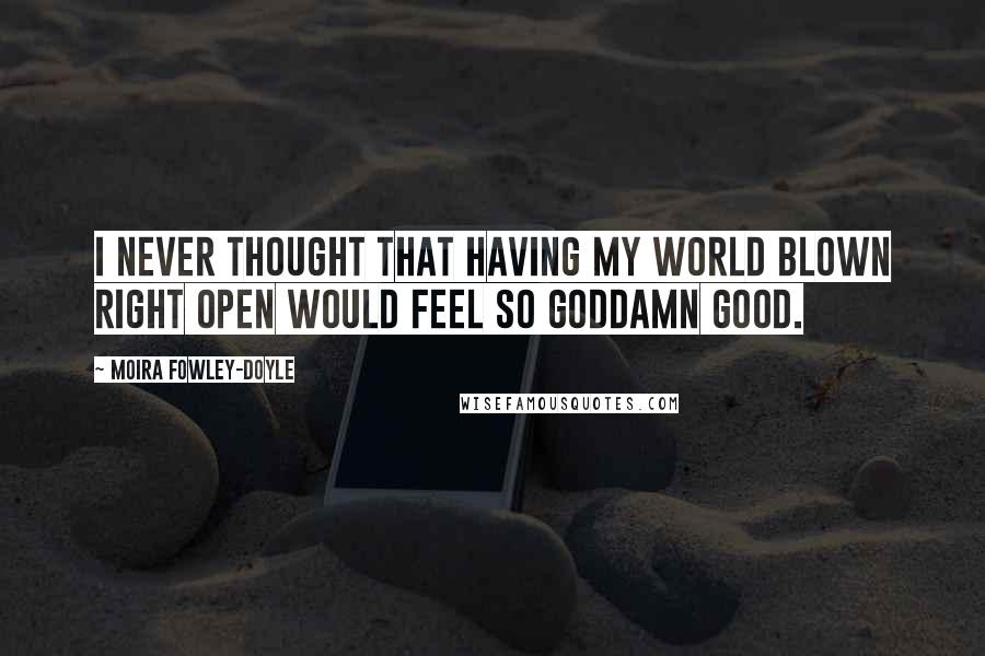 Moira Fowley-Doyle Quotes: I never thought that having my world blown right open would feel so goddamn good.