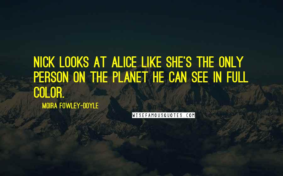 Moira Fowley-Doyle Quotes: Nick looks at Alice like she's the only person on the planet he can see in full color.