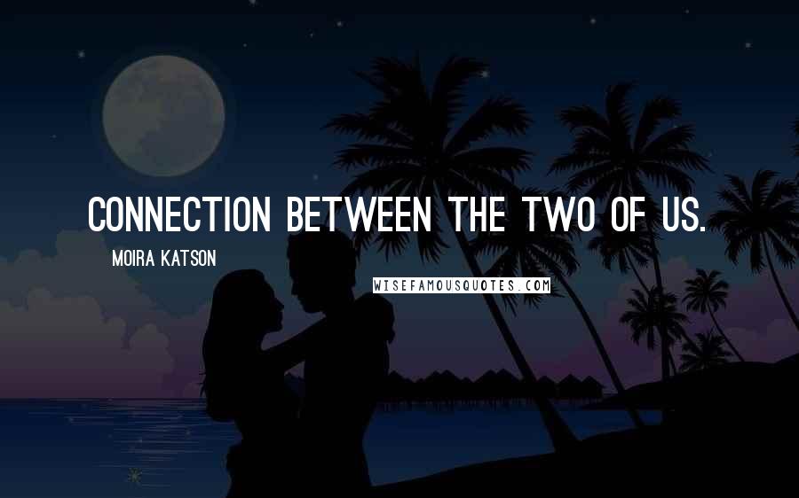 Moira Katson Quotes: connection between the two of us.