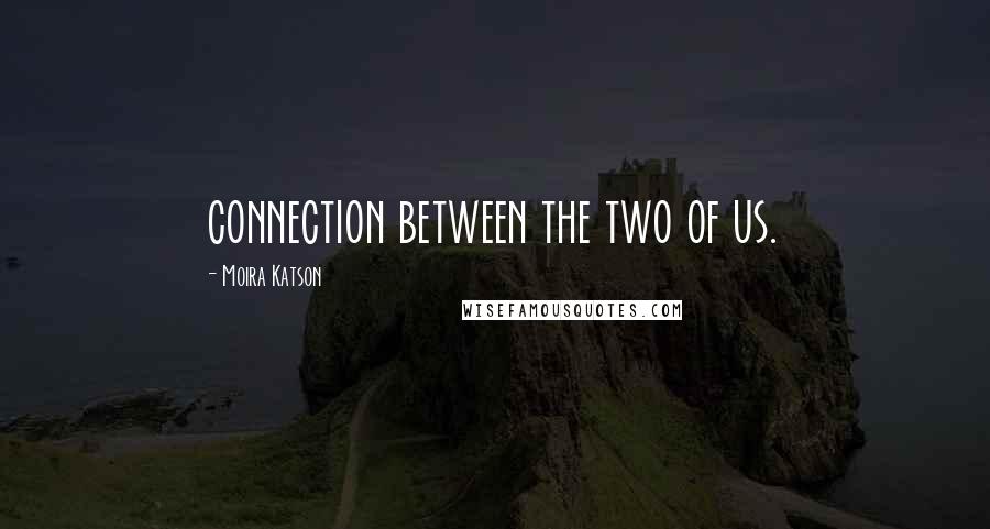 Moira Katson Quotes: connection between the two of us.