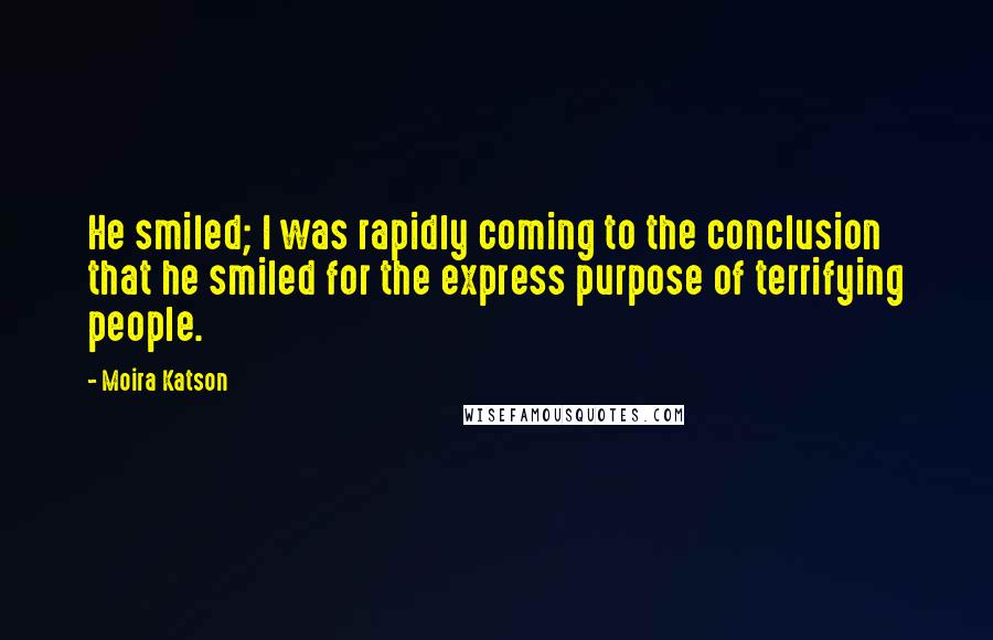 Moira Katson Quotes: He smiled; I was rapidly coming to the conclusion that he smiled for the express purpose of terrifying people.