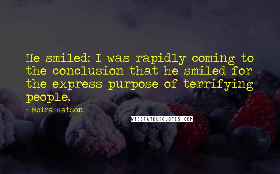 Moira Katson Quotes: He smiled; I was rapidly coming to the conclusion that he smiled for the express purpose of terrifying people.