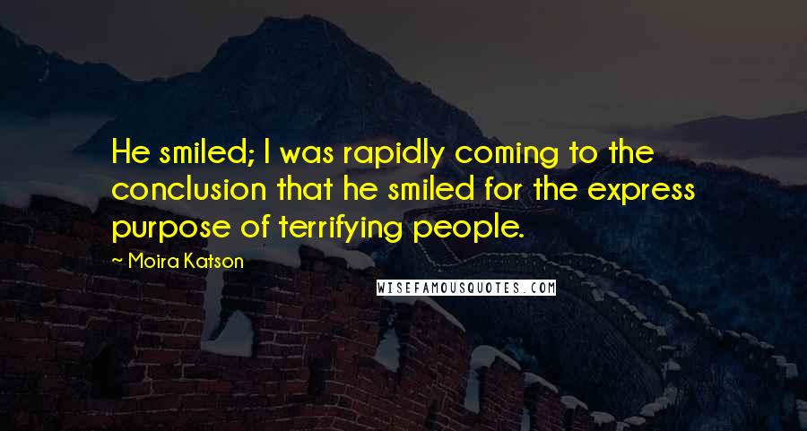 Moira Katson Quotes: He smiled; I was rapidly coming to the conclusion that he smiled for the express purpose of terrifying people.