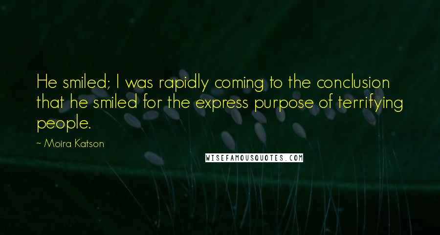 Moira Katson Quotes: He smiled; I was rapidly coming to the conclusion that he smiled for the express purpose of terrifying people.