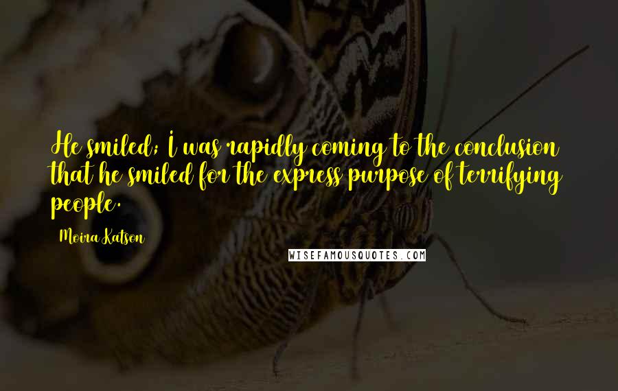 Moira Katson Quotes: He smiled; I was rapidly coming to the conclusion that he smiled for the express purpose of terrifying people.