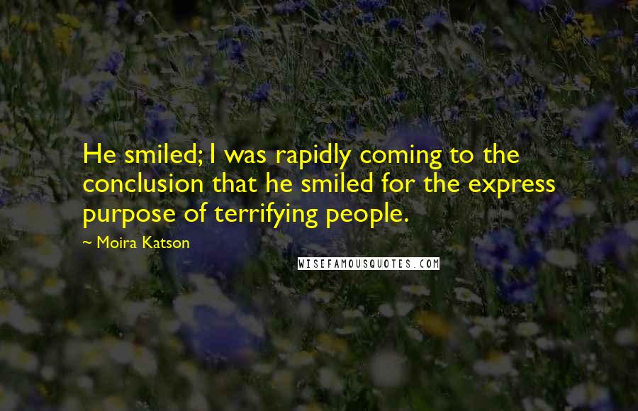 Moira Katson Quotes: He smiled; I was rapidly coming to the conclusion that he smiled for the express purpose of terrifying people.