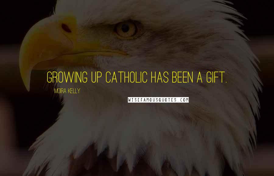 Moira Kelly Quotes: Growing up Catholic has been a gift.