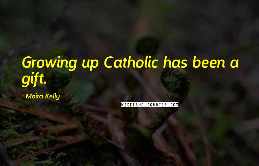 Moira Kelly Quotes: Growing up Catholic has been a gift.