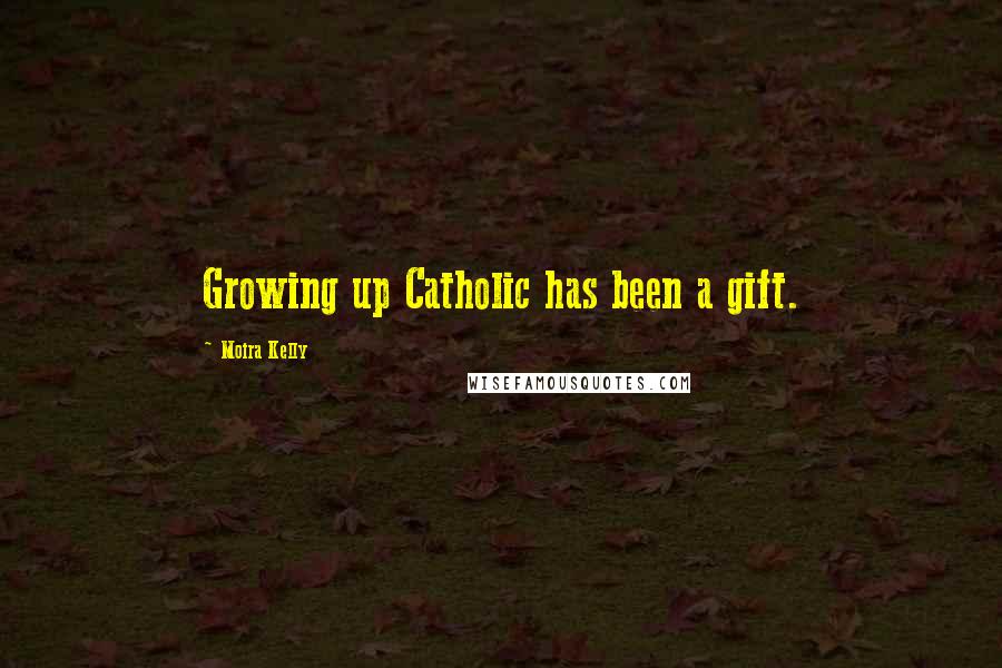 Moira Kelly Quotes: Growing up Catholic has been a gift.