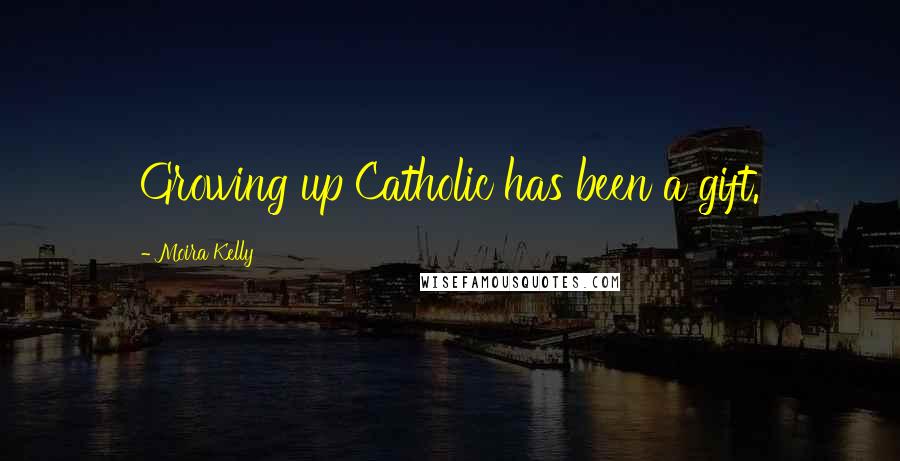 Moira Kelly Quotes: Growing up Catholic has been a gift.