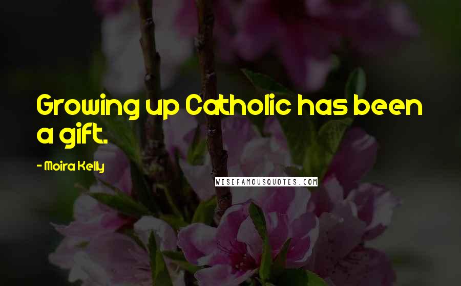 Moira Kelly Quotes: Growing up Catholic has been a gift.