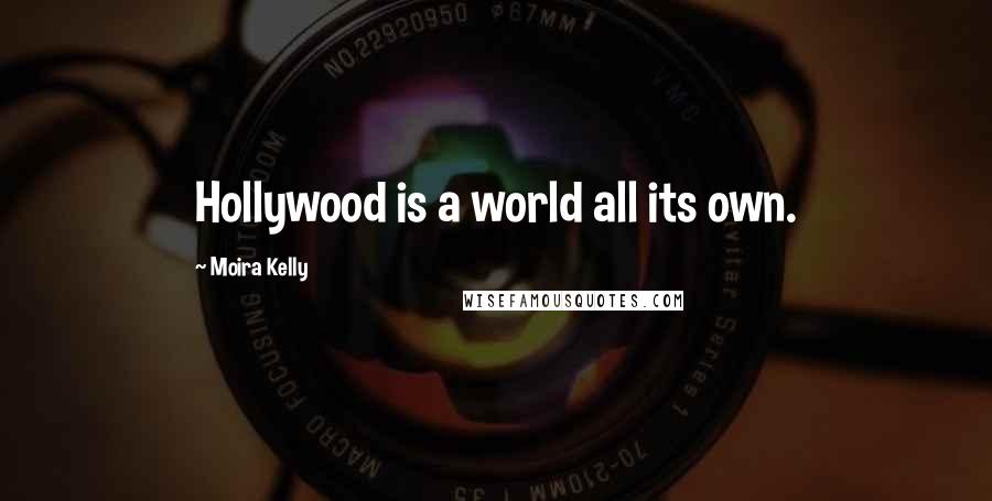 Moira Kelly Quotes: Hollywood is a world all its own.