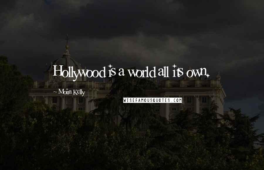 Moira Kelly Quotes: Hollywood is a world all its own.