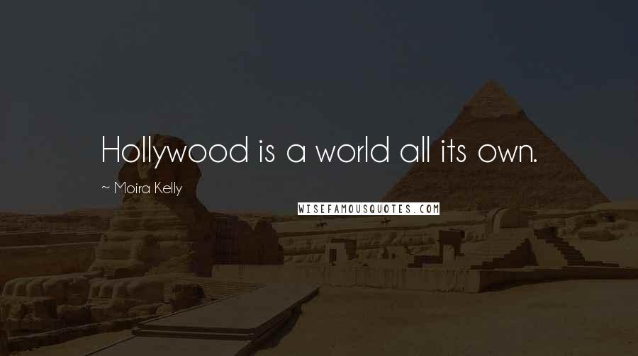 Moira Kelly Quotes: Hollywood is a world all its own.