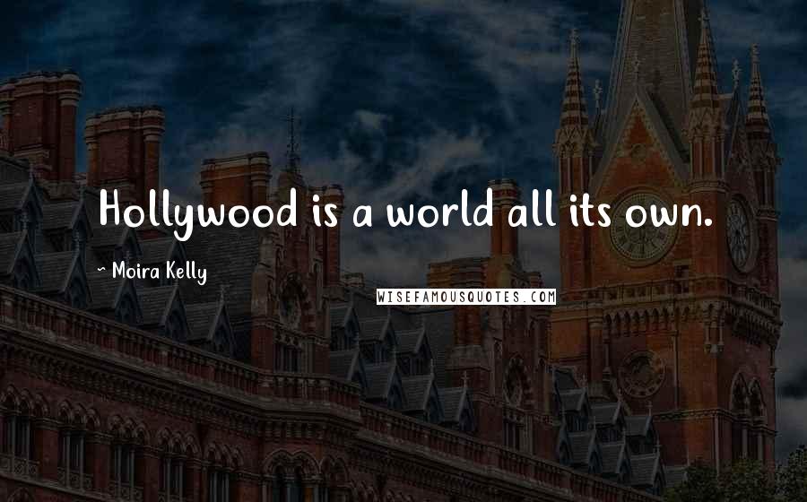 Moira Kelly Quotes: Hollywood is a world all its own.