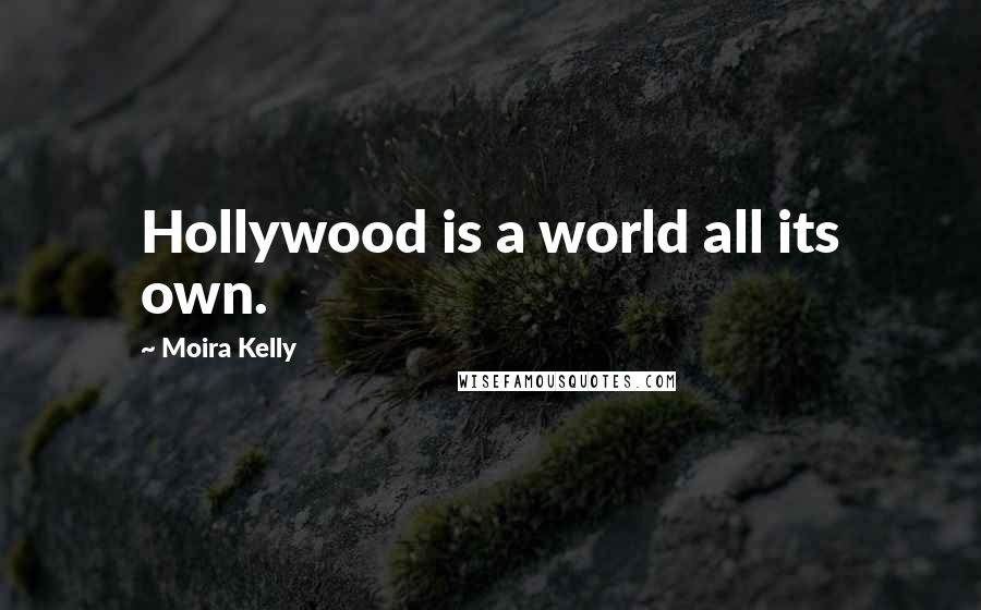 Moira Kelly Quotes: Hollywood is a world all its own.
