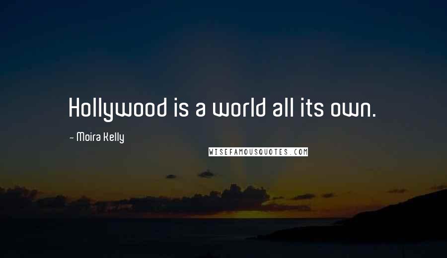 Moira Kelly Quotes: Hollywood is a world all its own.