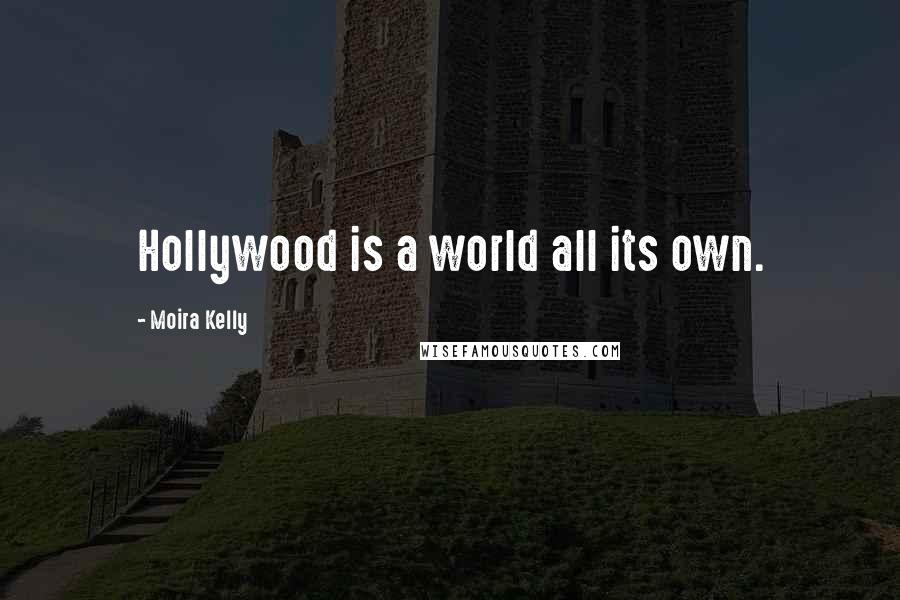 Moira Kelly Quotes: Hollywood is a world all its own.