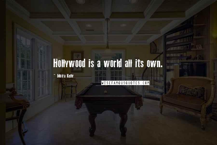 Moira Kelly Quotes: Hollywood is a world all its own.