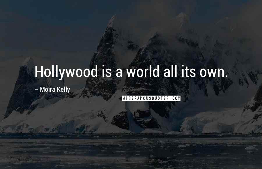 Moira Kelly Quotes: Hollywood is a world all its own.