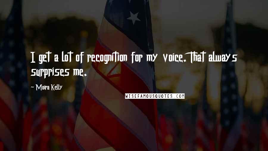 Moira Kelly Quotes: I get a lot of recognition for my voice. That always surprises me.