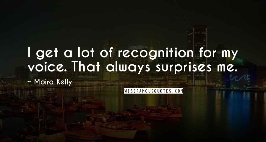 Moira Kelly Quotes: I get a lot of recognition for my voice. That always surprises me.