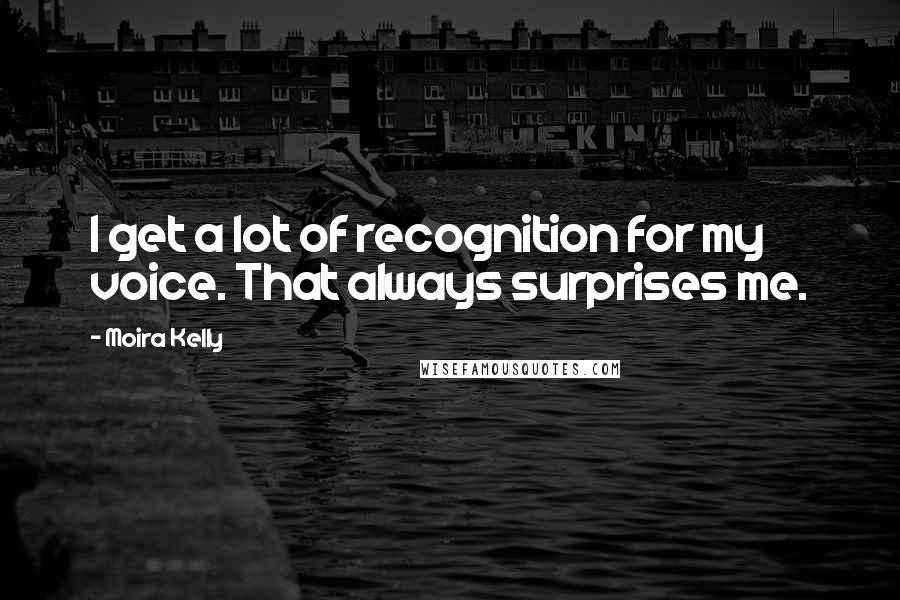 Moira Kelly Quotes: I get a lot of recognition for my voice. That always surprises me.