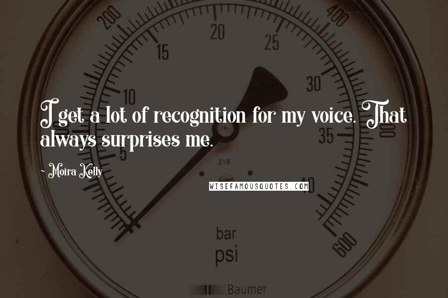 Moira Kelly Quotes: I get a lot of recognition for my voice. That always surprises me.