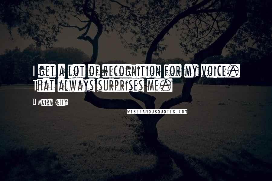 Moira Kelly Quotes: I get a lot of recognition for my voice. That always surprises me.