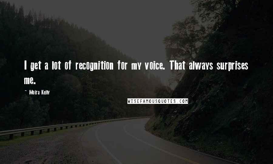 Moira Kelly Quotes: I get a lot of recognition for my voice. That always surprises me.