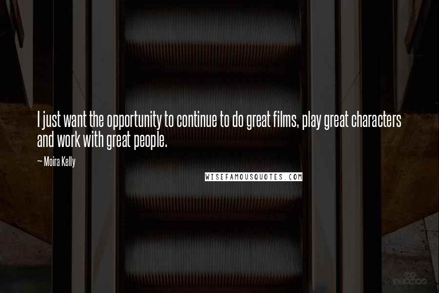 Moira Kelly Quotes: I just want the opportunity to continue to do great films, play great characters and work with great people.