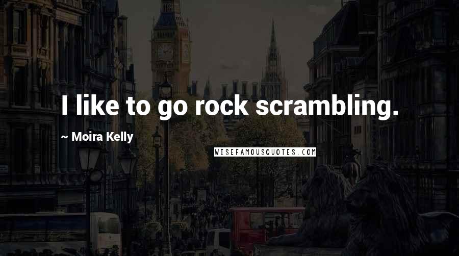 Moira Kelly Quotes: I like to go rock scrambling.