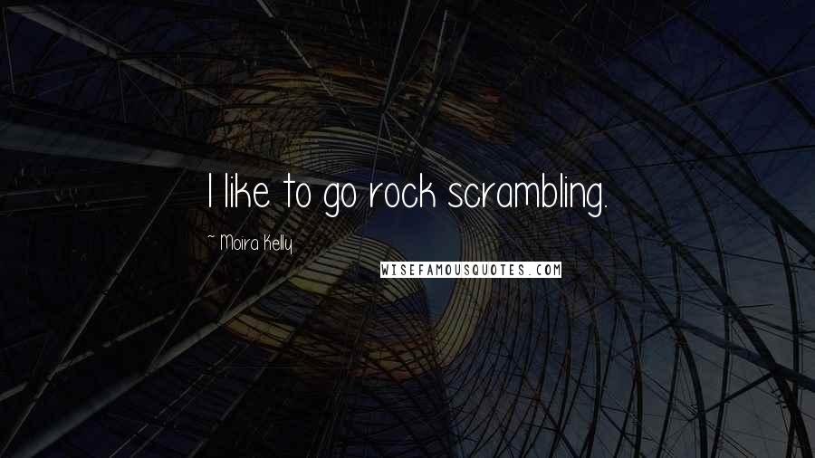 Moira Kelly Quotes: I like to go rock scrambling.