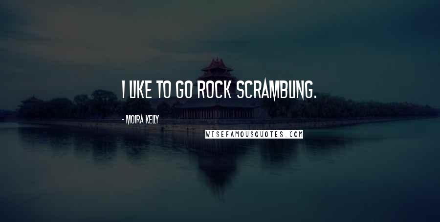 Moira Kelly Quotes: I like to go rock scrambling.