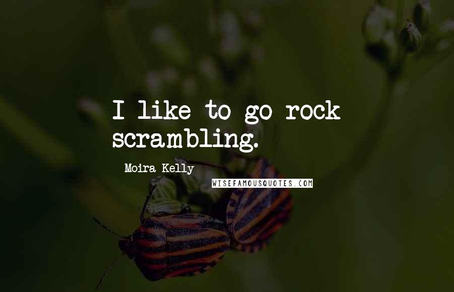 Moira Kelly Quotes: I like to go rock scrambling.