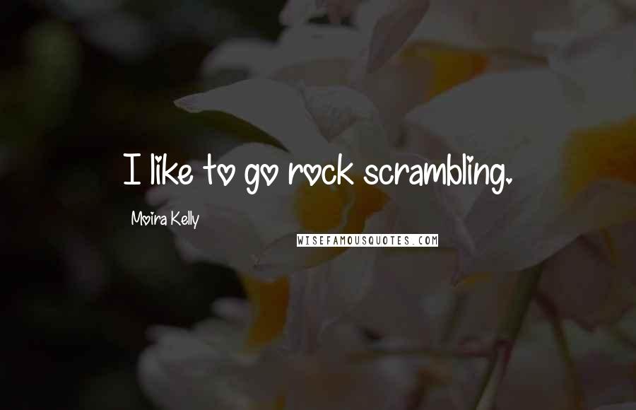 Moira Kelly Quotes: I like to go rock scrambling.