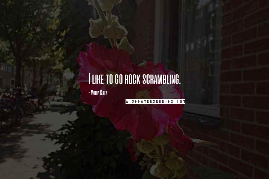 Moira Kelly Quotes: I like to go rock scrambling.